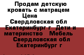 Продам детскую кровать с матрацем › Цена ­ 7 000 - Свердловская обл., Екатеринбург г. Дети и материнство » Мебель   . Свердловская обл.,Екатеринбург г.